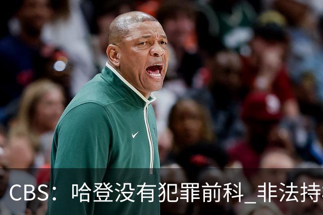 CBS：哈登没有犯罪前科 非法持枪在得州最高可判处一年监禁